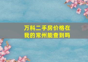 万科二手房价格在我的常州能查到吗