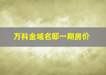 万科金域名邸一期房价