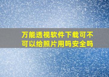 万能透视软件下载可不可以给照片用吗安全吗