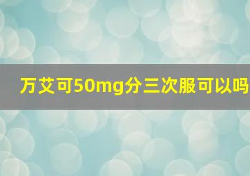 万艾可50mg分三次服可以吗