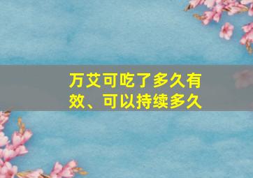 万艾可吃了多久有效、可以持续多久