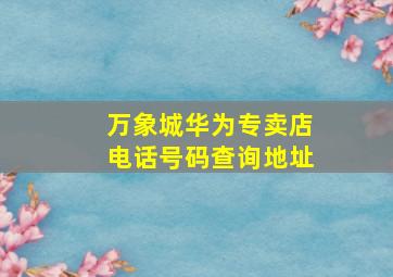 万象城华为专卖店电话号码查询地址