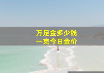 万足金多少钱一克今日金价