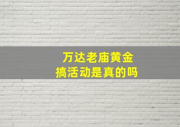 万达老庙黄金搞活动是真的吗