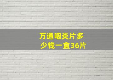 万通咽炎片多少钱一盒36片