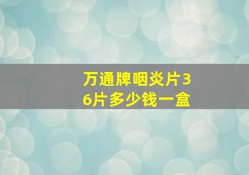 万通牌咽炎片36片多少钱一盒