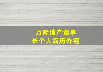 万隆地产董事长个人简历介绍