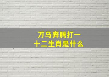 万马奔腾打一十二生肖是什么