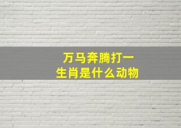 万马奔腾打一生肖是什么动物