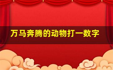 万马奔腾的动物打一数字