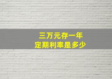 三万元存一年定期利率是多少