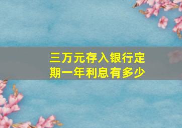 三万元存入银行定期一年利息有多少