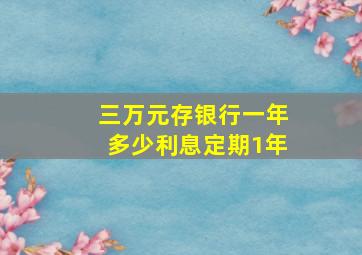 三万元存银行一年多少利息定期1年