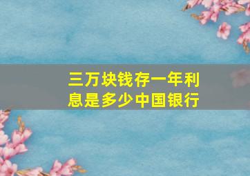 三万块钱存一年利息是多少中国银行