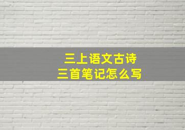 三上语文古诗三首笔记怎么写