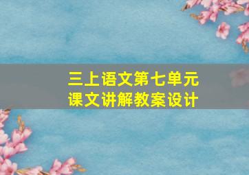 三上语文第七单元课文讲解教案设计