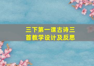 三下第一课古诗三首教学设计及反思