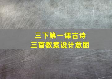 三下第一课古诗三首教案设计意图