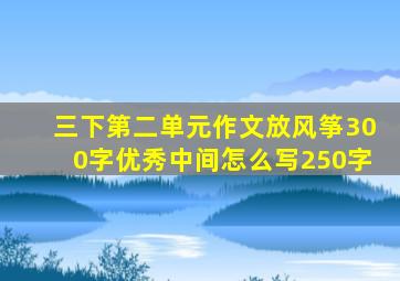 三下第二单元作文放风筝300字优秀中间怎么写250字