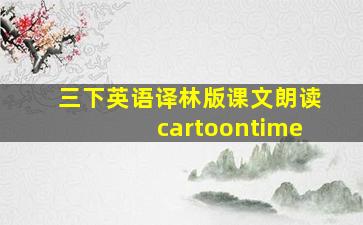 三下英语译林版课文朗读cartoontime