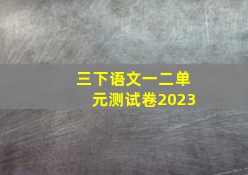 三下语文一二单元测试卷2023