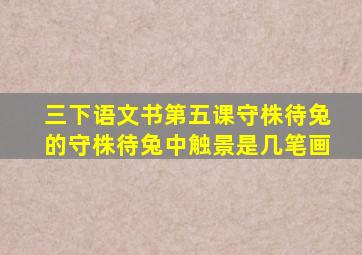 三下语文书第五课守株待兔的守株待兔中触景是几笔画