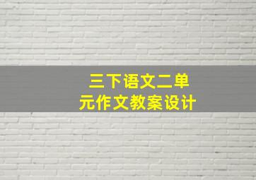 三下语文二单元作文教案设计