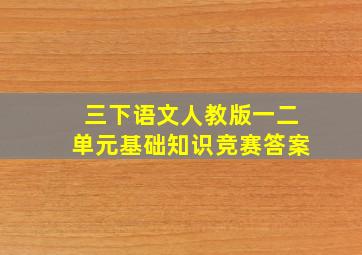 三下语文人教版一二单元基础知识竞赛答案