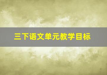 三下语文单元教学目标