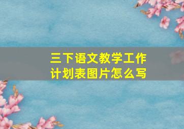 三下语文教学工作计划表图片怎么写