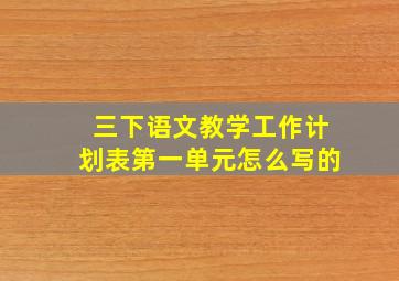 三下语文教学工作计划表第一单元怎么写的