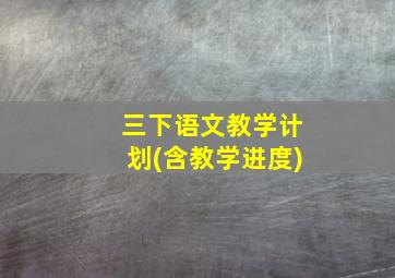 三下语文教学计划(含教学进度)