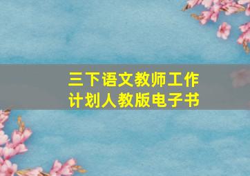 三下语文教师工作计划人教版电子书