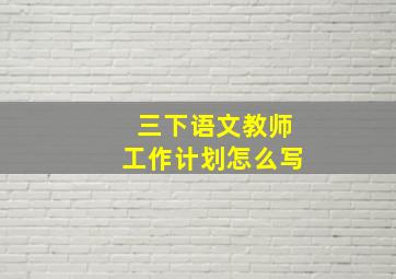 三下语文教师工作计划怎么写