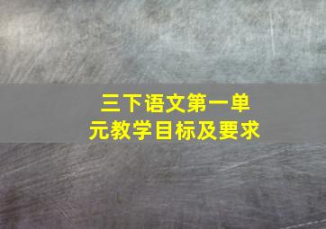 三下语文第一单元教学目标及要求