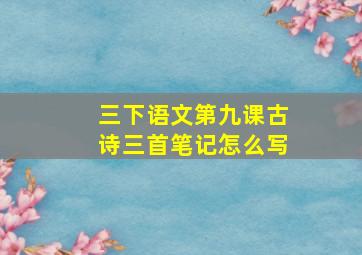 三下语文第九课古诗三首笔记怎么写