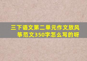 三下语文第二单元作文放风筝范文350字怎么写的呀