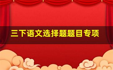 三下语文选择题题目专项