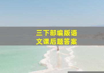 三下部编版语文课后题答案