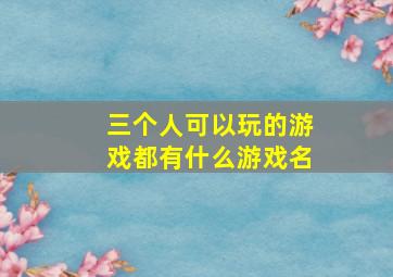 三个人可以玩的游戏都有什么游戏名