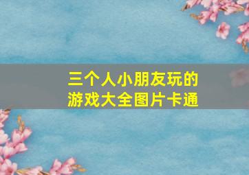 三个人小朋友玩的游戏大全图片卡通