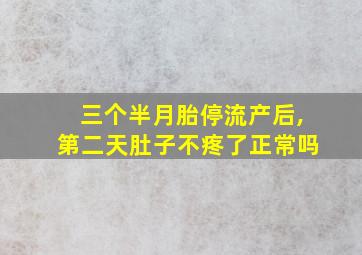 三个半月胎停流产后,第二天肚子不疼了正常吗