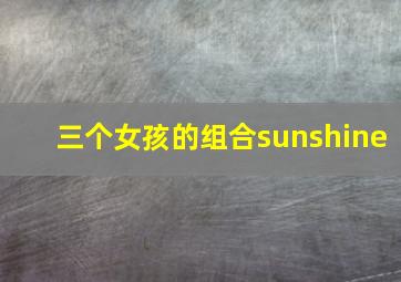 三个女孩的组合sunshine