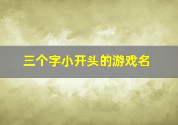 三个字小开头的游戏名