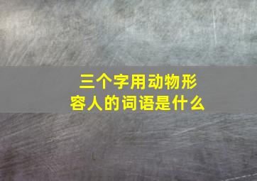 三个字用动物形容人的词语是什么