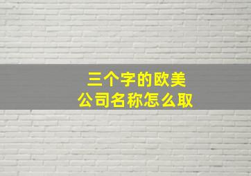 三个字的欧美公司名称怎么取