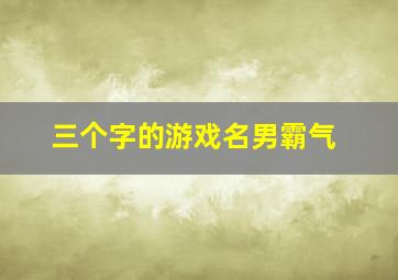 三个字的游戏名男霸气