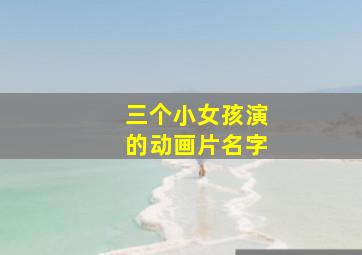 三个小女孩演的动画片名字