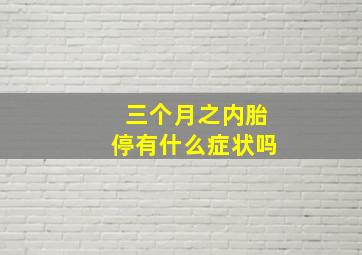 三个月之内胎停有什么症状吗