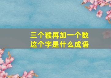 三个猴再加一个数这个字是什么成语